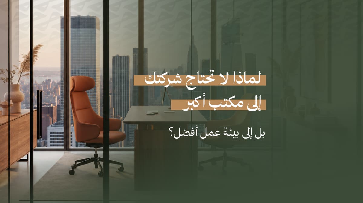 لماذا لا تحتاج شركتك إلى مكتب أكبر... بل إلى بيئة عمل أفضل؟